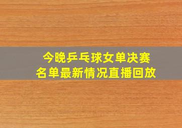 今晚乒乓球女单决赛名单最新情况直播回放