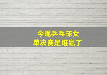 今晚乒乓球女单决赛是谁赢了