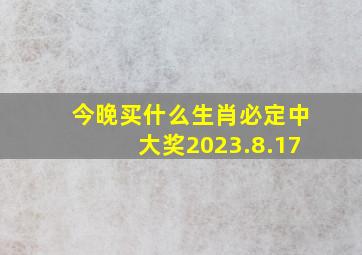 今晚买什么生肖必定中大奖2023.8.17