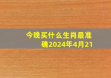 今晚买什么生肖最准确2024年4月21