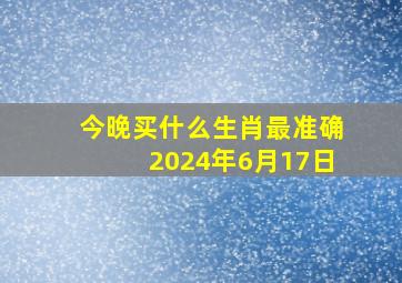 今晚买什么生肖最准确2024年6月17日