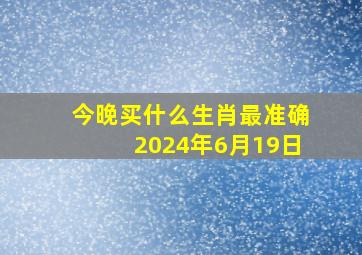 今晚买什么生肖最准确2024年6月19日