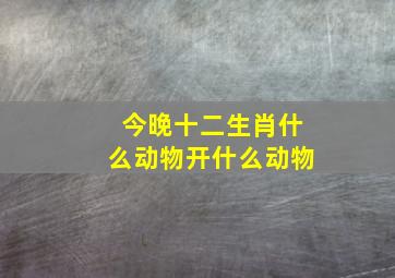 今晚十二生肖什么动物开什么动物