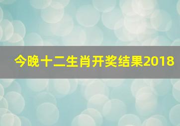 今晚十二生肖开奖结果2018