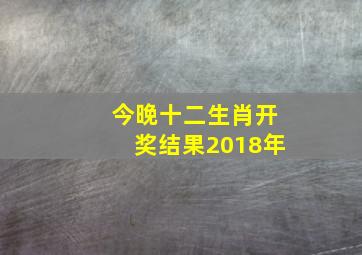 今晚十二生肖开奖结果2018年