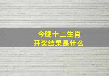 今晚十二生肖开奖结果是什么