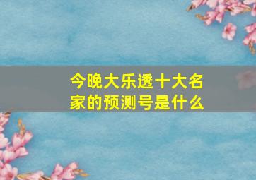 今晚大乐透十大名家的预测号是什么