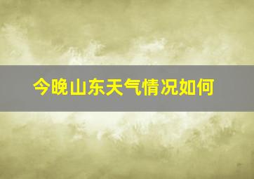 今晚山东天气情况如何