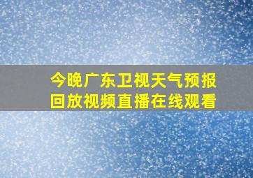 今晚广东卫视天气预报回放视频直播在线观看