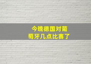 今晚德国对葡萄牙几点比赛了