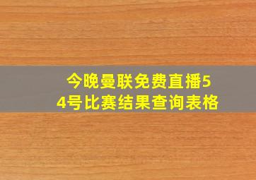 今晚曼联免费直播54号比赛结果查询表格