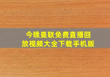 今晚曼联免费直播回放视频大全下载手机版