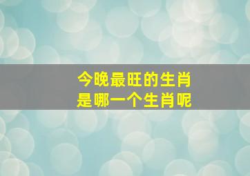 今晚最旺的生肖是哪一个生肖呢