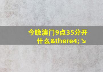 今晚澳门9点35分开什么∴↘