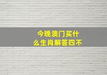 今晚澳门买什么生肖解答四不