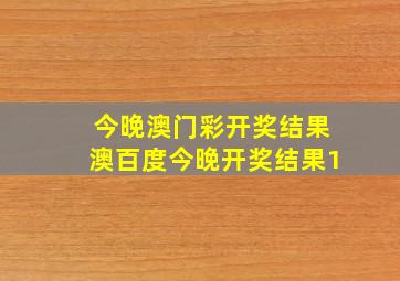 今晚澳门彩开奖结果澳百度今晚开奖结果1