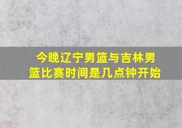 今晚辽宁男篮与吉林男篮比赛时间是几点钟开始