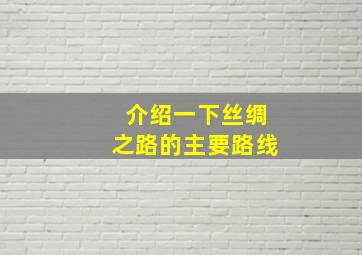 介绍一下丝绸之路的主要路线