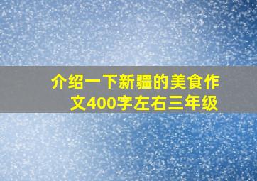 介绍一下新疆的美食作文400字左右三年级