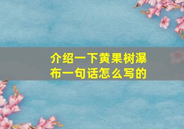 介绍一下黄果树瀑布一句话怎么写的