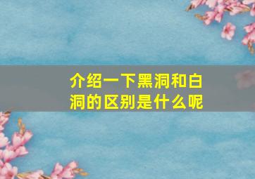 介绍一下黑洞和白洞的区别是什么呢