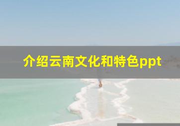 介绍云南文化和特色ppt