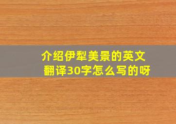 介绍伊犁美景的英文翻译30字怎么写的呀