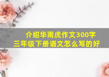 介绍华南虎作文300字三年级下册语文怎么写的好