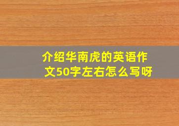 介绍华南虎的英语作文50字左右怎么写呀