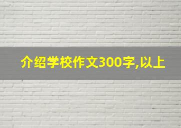 介绍学校作文300字,以上