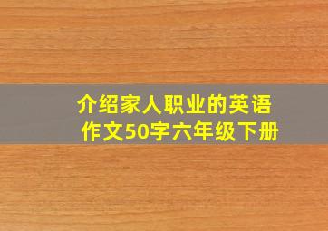 介绍家人职业的英语作文50字六年级下册