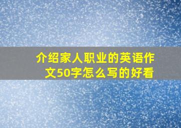 介绍家人职业的英语作文50字怎么写的好看