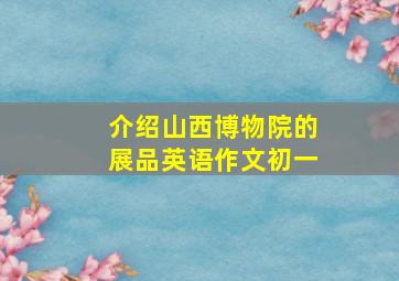 介绍山西博物院的展品英语作文初一