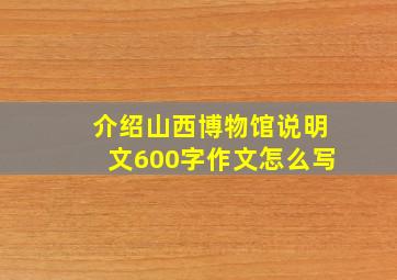 介绍山西博物馆说明文600字作文怎么写