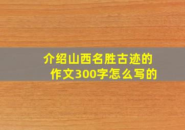 介绍山西名胜古迹的作文300字怎么写的