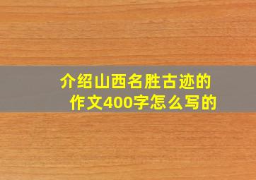 介绍山西名胜古迹的作文400字怎么写的