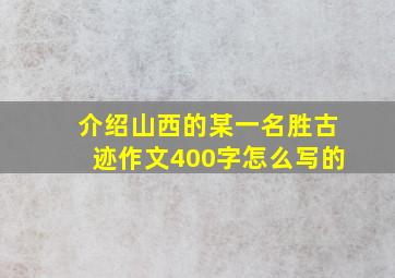 介绍山西的某一名胜古迹作文400字怎么写的