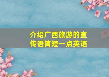 介绍广西旅游的宣传语简短一点英语