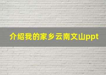 介绍我的家乡云南文山ppt