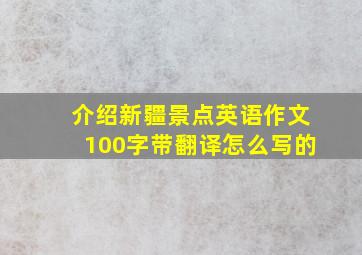 介绍新疆景点英语作文100字带翻译怎么写的