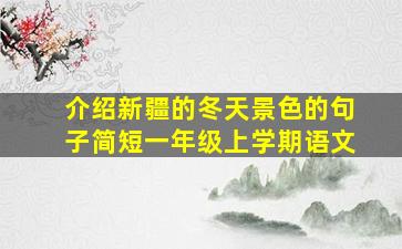 介绍新疆的冬天景色的句子简短一年级上学期语文