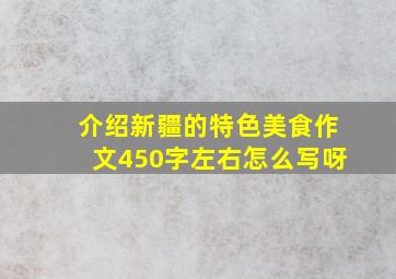 介绍新疆的特色美食作文450字左右怎么写呀