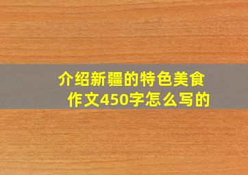 介绍新疆的特色美食作文450字怎么写的