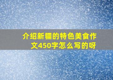 介绍新疆的特色美食作文450字怎么写的呀