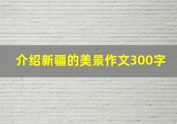 介绍新疆的美景作文300字