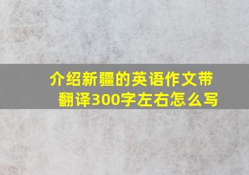 介绍新疆的英语作文带翻译300字左右怎么写