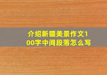 介绍新疆美景作文100字中间段落怎么写