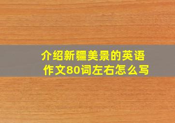 介绍新疆美景的英语作文80词左右怎么写