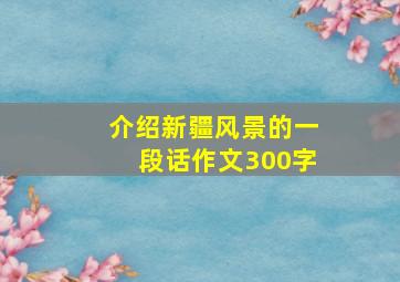 介绍新疆风景的一段话作文300字