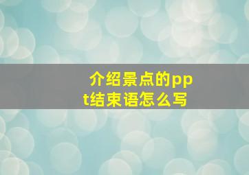 介绍景点的ppt结束语怎么写